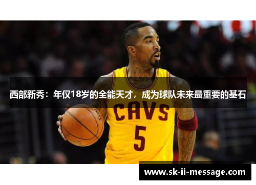 西部新秀：年仅18岁的全能天才，成为球队未来最重要的基石