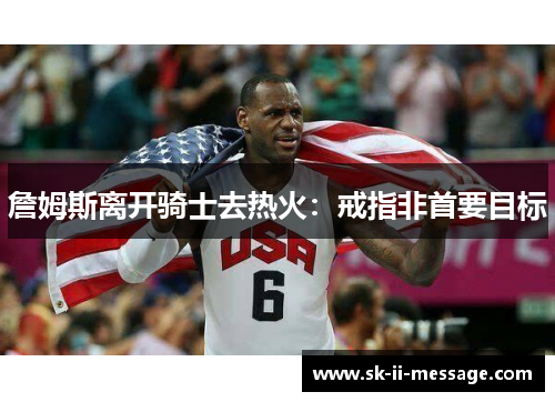 詹姆斯离开骑士去热火：戒指非首要目标