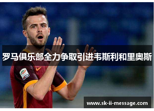 罗马俱乐部全力争取引进韦斯利和里奥斯