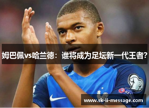 姆巴佩vs哈兰德：谁将成为足坛新一代王者？