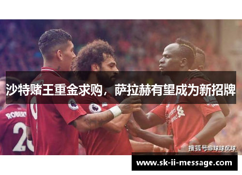 沙特赌王重金求购，萨拉赫有望成为新招牌